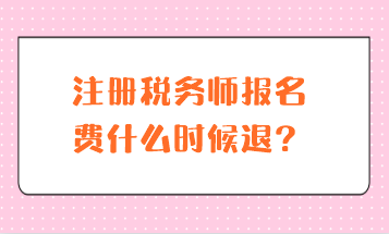 注冊稅務師報名費什么時候退？