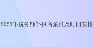 2023年稅務師補報名條件及時間安排