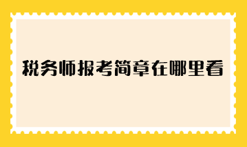 稅務(wù)師報(bào)考簡章在哪里看？