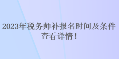 2023年稅務(wù)師補報名時間及條件 查看詳情！