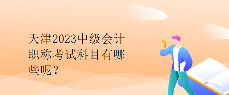 天津2023中級會計職稱考試科目有哪些呢？