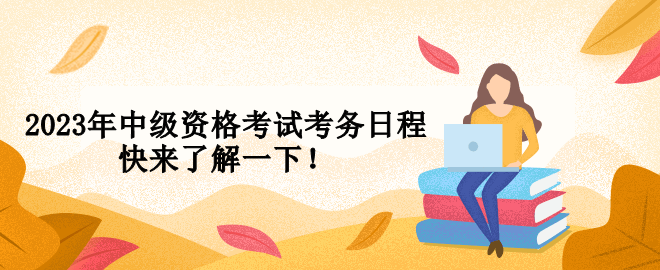 2023年中級資格考試考務日程 快來了解一下！