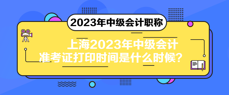 上海2023年中級(jí)會(huì)計(jì)準(zhǔn)考證打印時(shí)間是什么時(shí)候？