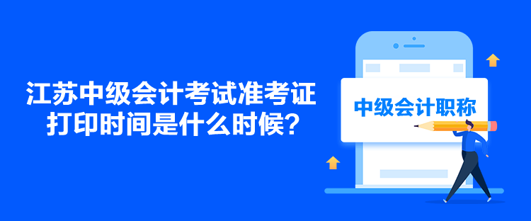 江蘇中級會計考試準考證打印時間是什么時候？
