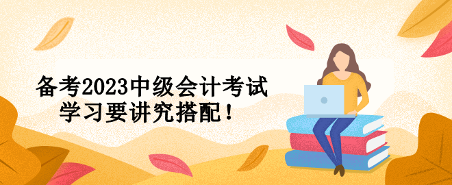 備考2023中級會計考試 學習要講究搭配！