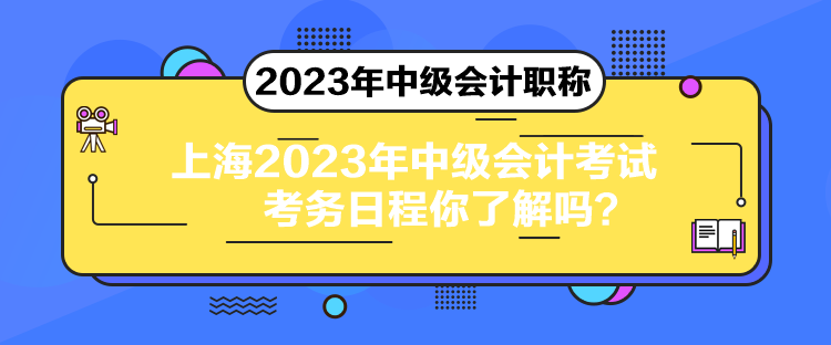 上海2023年中級(jí)會(huì)計(jì)考試考務(wù)日程你了解嗎？
