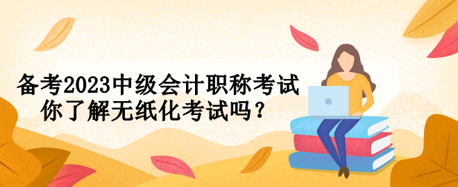 備考2023中級(jí)會(huì)計(jì)職稱考試 你了解無(wú)紙化考試嗎？