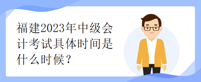 福建2023年中級會計考試具體時間是什么時候？