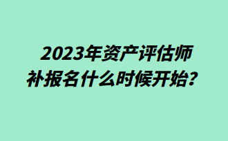  2023年資產(chǎn)評(píng)估師補(bǔ)報(bào)名什么時(shí)候開始？