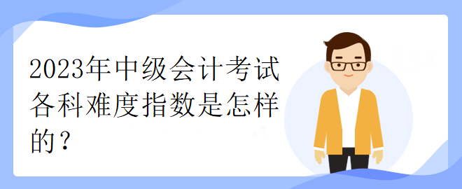 2023年中級會計考試各科難度指數(shù)是怎樣的？