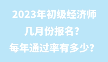 2023年初級經(jīng)濟(jì)師幾月份報(bào)名？每年通過率有多少？
