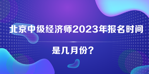 北京中級經(jīng)濟師2023年報名時間是幾月份？