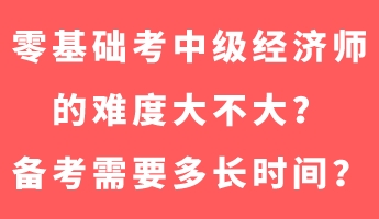 零基礎(chǔ)考中級(jí)經(jīng)濟(jì)師的難度大不大？備考需要多長(zhǎng)時(shí)間？