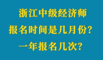 浙江中級(jí)經(jīng)濟(jì)師報(bào)名時(shí)間是幾月份？一年報(bào)名幾次？