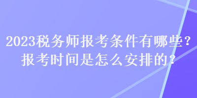 2023稅務師報考條件有哪些？報考時間是怎么安排的？
