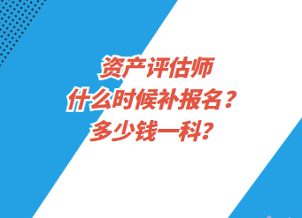 資產(chǎn)評(píng)估師什么時(shí)候補(bǔ)報(bào)名？多少錢一科？