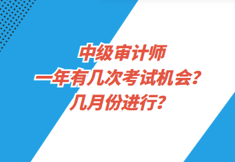 中級(jí)審計(jì)師一年有幾次考試機(jī)會(huì)？幾月份進(jìn)行？