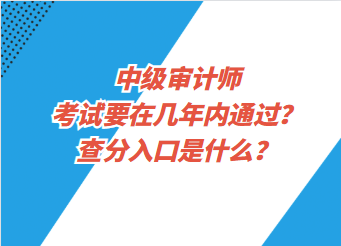 中級(jí)審計(jì)師考試要在幾年內(nèi)通過？查分入口是什么？