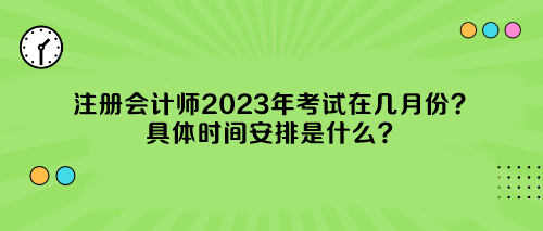 注冊會計師2023年考試在幾月份？具體時間安排是什么？