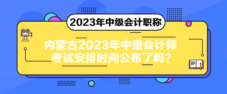 內蒙古2023年中級會計師考試安排時間公布了嗎？
