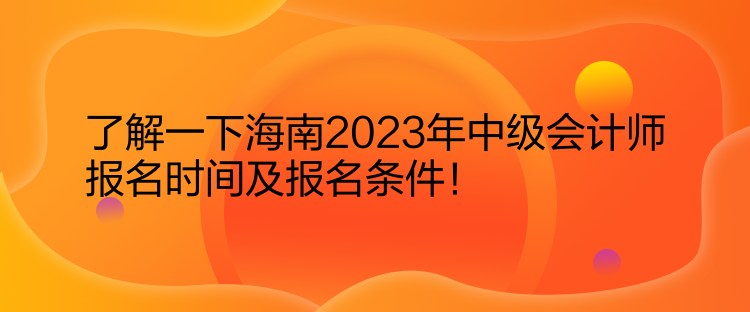 了解一下海南2023年中級會計師報名時間及報名條件！