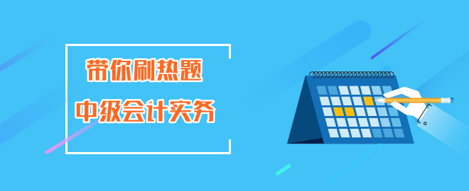 帶你刷熱題中級會(huì)計(jì)實(shí)務(wù)
