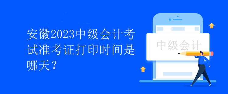 安徽2023中級會計考試準考證打印時間是哪天？