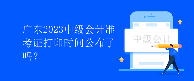 廣東2023中級(jí)會(huì)計(jì)準(zhǔn)考證打印時(shí)間公布了嗎？