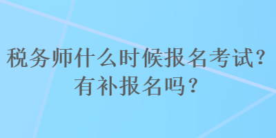稅務(wù)師什么時(shí)候報(bào)名考試？有補(bǔ)報(bào)名嗎？