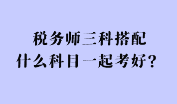 稅務師三科搭配什么科目一起考好？