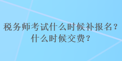 稅務(wù)師考試什么時(shí)候補(bǔ)報(bào)名？什么時(shí)候交費(fèi)？