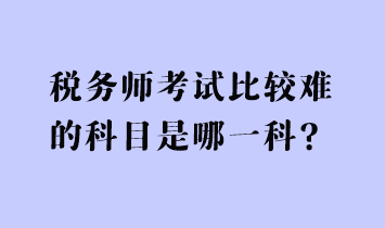 稅務師考試比較難的科目是哪一科？