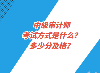中級審計師考試方式是什么？多少分及格？
