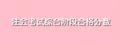 注會(huì)考試綜合階段合格分?jǐn)?shù)是多少分？