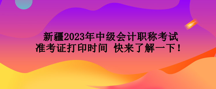 新疆2023年中級(jí)會(huì)計(jì)職稱考試準(zhǔn)考證打印時(shí)間 快來(lái)了解一下！