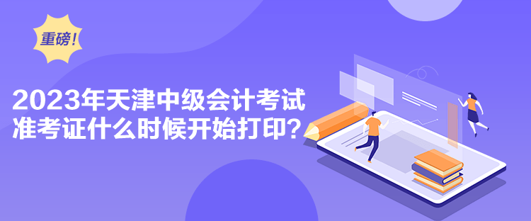 2023年天津中級會計考試準考證什么時候開始打印？