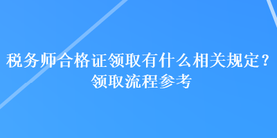 稅務(wù)師合格證領(lǐng)取有什么相關(guān)規(guī)定？領(lǐng)取流程參考