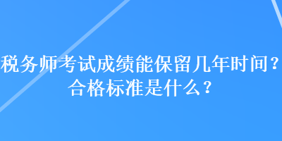 稅務(wù)師考試成績(jī)能保留幾年時(shí)間？合格標(biāo)準(zhǔn)是什么？