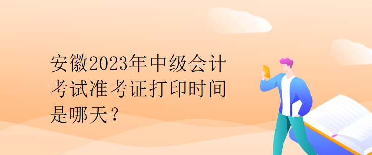 安徽2023年中級(jí)會(huì)計(jì)考試準(zhǔn)考證打印時(shí)間是哪天？