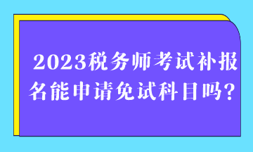 2023稅務師考試補報名能申請免試科目嗎？