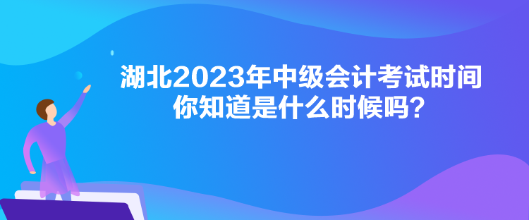 湖北2023年中級(jí)會(huì)計(jì)考試時(shí)間你知道是什么時(shí)候嗎？