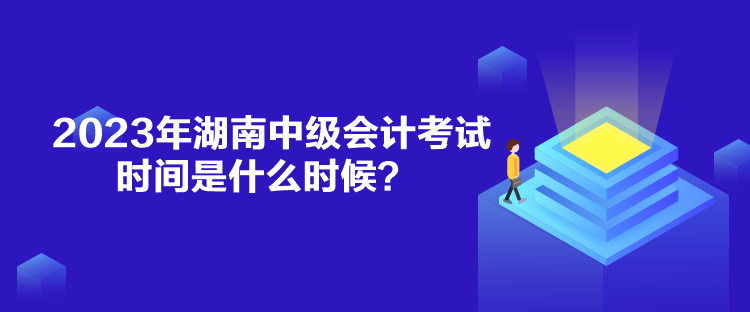 2023年湖南中級(jí)會(huì)計(jì)考試時(shí)間是什么時(shí)候？