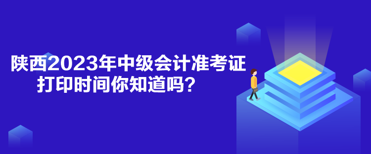 陜西2023年中級(jí)會(huì)計(jì)準(zhǔn)考證打印時(shí)間你知道嗎？