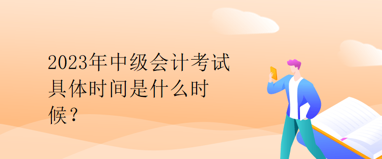 2023年中級(jí)會(huì)計(jì)考試具體時(shí)間是什么時(shí)候？