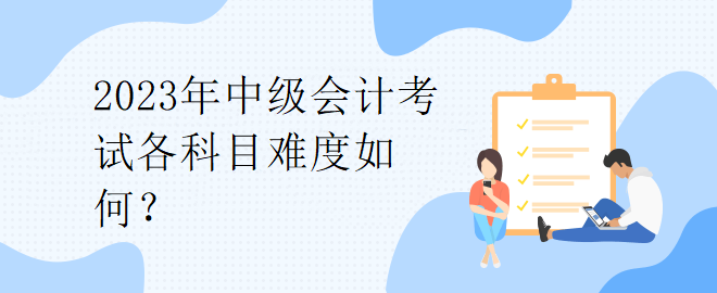 2023年中級會計考試各科目難度如何？