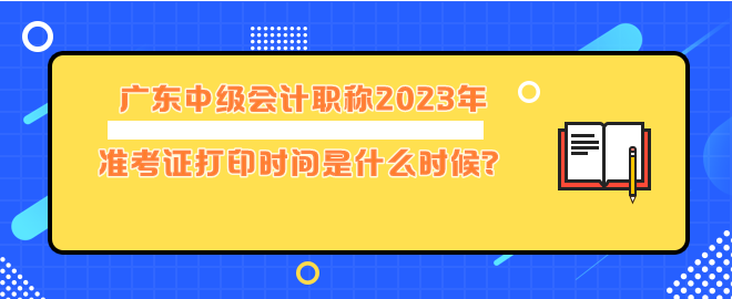 廣東中級(jí)會(huì)計(jì)職稱2023年準(zhǔn)考證打印時(shí)間是什么時(shí)候？