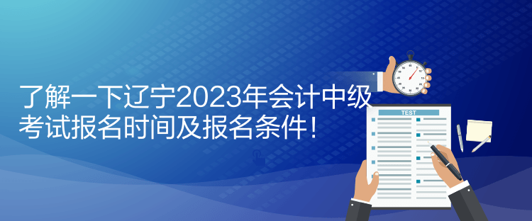 了解一下遼寧2023年會計中級考試報名時間及報名條件！