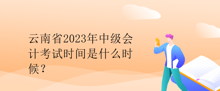 云南省2023年中級會計(jì)考試時間是什么時候？