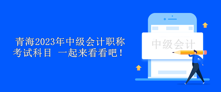 青海2023年中級(jí)會(huì)計(jì)職稱考試科目 一起來(lái)看看吧！