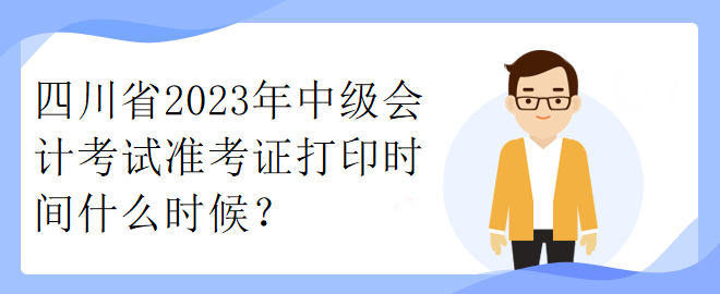四川省2023年中級會計考試準考證打印時間什么時候？